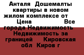 Анталя, Дошемалты квартиры в новом жилом комплексе от 39000$ › Цена ­ 2 482 000 - Все города Недвижимость » Недвижимость за границей   . Кировская обл.,Киров г.